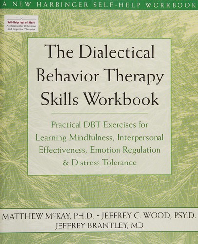 The Dialectical Behavior Therapy Skills Workbook: Practical DBT Exercises for Learning Mindfulness, Interpersonal Effectiveness, Emotion Regulation, and Distress Tolerance