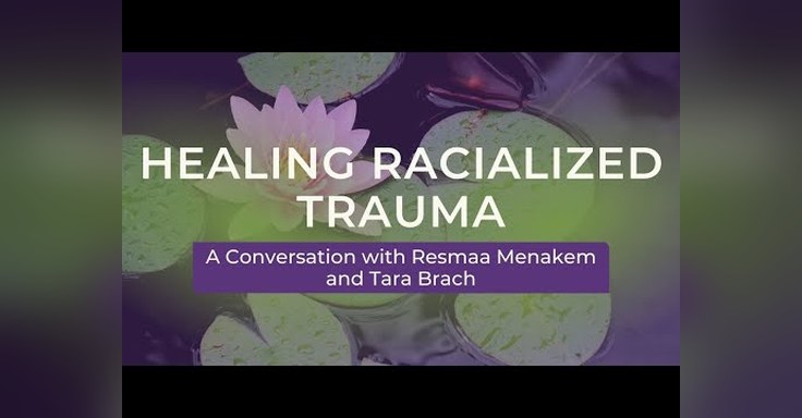 Healing Racialized Trauma: A Conversation with Resmaa Menakem and Tara Brach